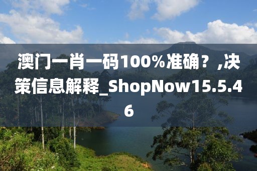 澳门一肖一码100%准确？,决策信息解释_ShopNow15.5.46