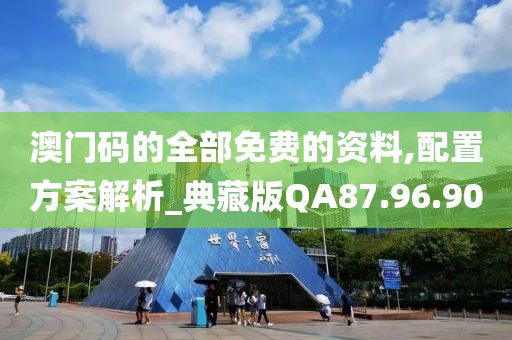 澳门码的全部免费的资料,配置方案解析_典藏版QA87.96.90