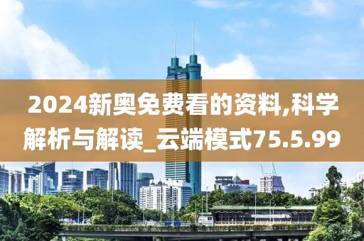 2024新奥免费看的资料,科学解析与解读_云端模式75.5.99