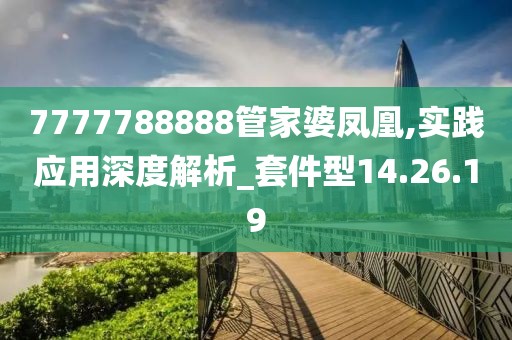 7777788888管家婆凤凰,实践应用深度解析_套件型14.26.19