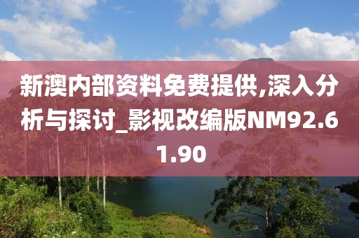 新澳内部资料免费提供,深入分析与探讨_影视改编版NM92.61.90