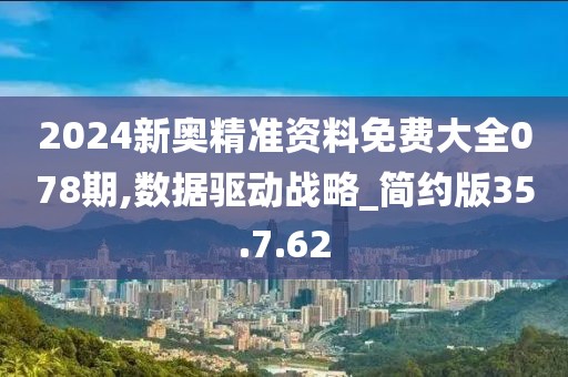 2024新奥精准资料免费大全078期,数据驱动战略_简约版35.7.62