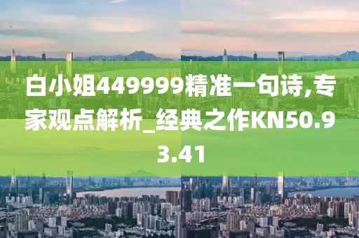 白小姐449999精准一句诗,专家观点解析_经典之作KN50.93.41