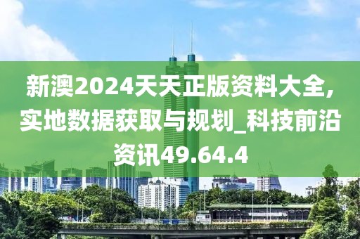 新澳2024天天正版资料大全,实地数据获取与规划_科技前沿资讯49.64.4