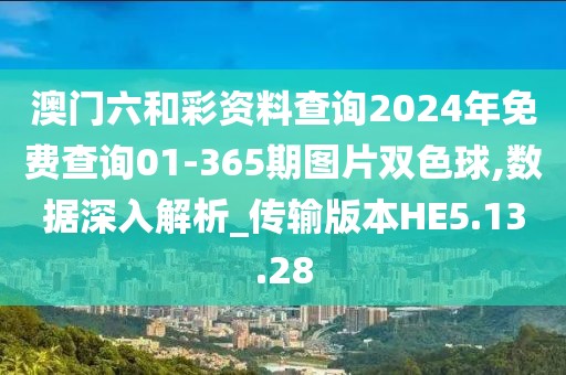 澳门六和彩资料查询2024年免费查询01-365期图片双色球,数据深入解析_传输版本HE5.13.28