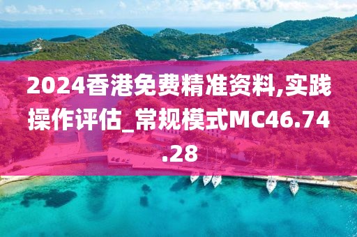 2024香港免费精准资料,实践操作评估_常规模式MC46.74.28