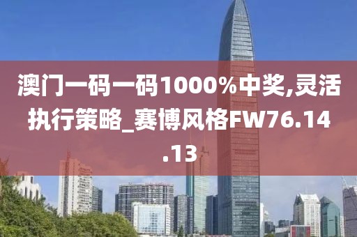 澳门一码一码1000%中奖,灵活执行策略_赛博风格FW76.14.13