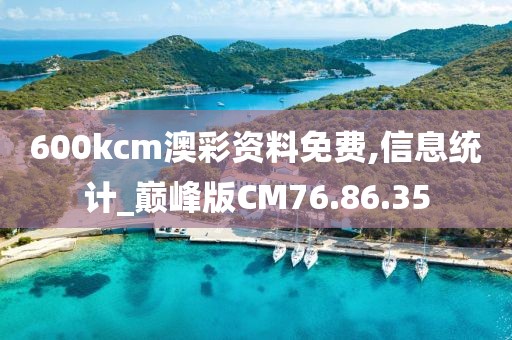 600kcm澳彩资料免费,信息统计_巅峰版CM76.86.35