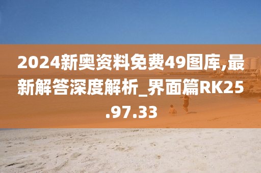 2024新奥资料免费49图库,最新解答深度解析_界面篇RK25.97.33