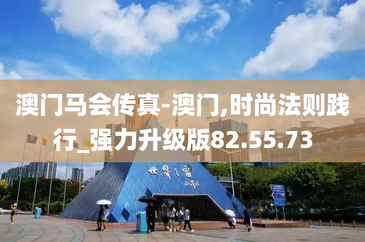 澳门马会传真-澳门,时尚法则践行_强力升级版82.55.73