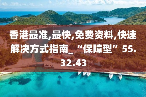 香港最准,最快,免费资料,快速解决方式指南_“保障型”55.32.43