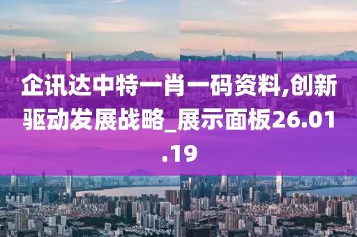 企讯达中特一肖一码资料,创新驱动发展战略_展示面板26.01.19