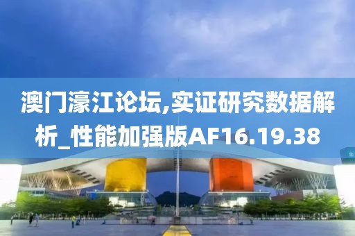 澳门濠江论坛,实证研究数据解析_性能加强版AF16.19.38