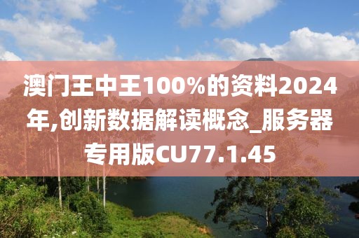 澳门王中王100%的资料2024年,创新数据解读概念_服务器专用版CU77.1.45