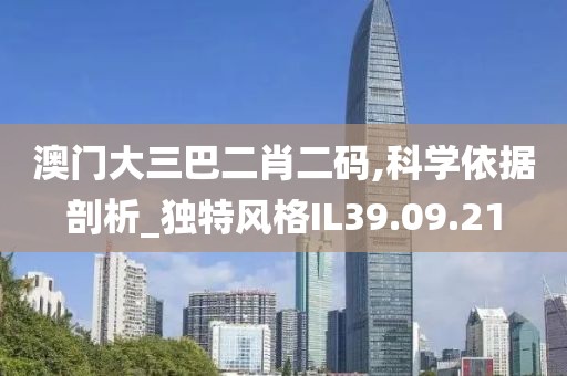 澳门大三巴二肖二码,科学依据剖析_独特风格IL39.09.21