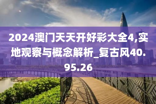 2024澳门天天开好彩大全4,实地观察与概念解析_复古风40.95.26