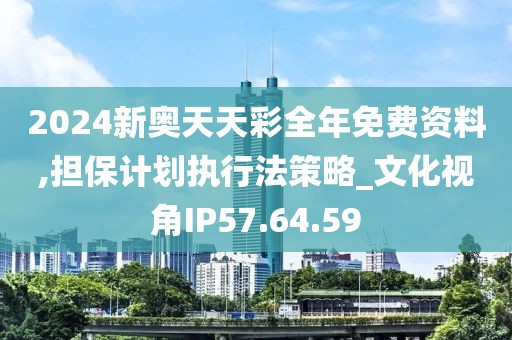 2024新奥天天彩全年免费资料,担保计划执行法策略_文化视角IP57.64.59