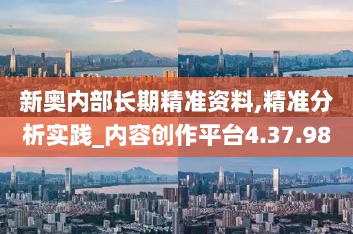 新奥内部长期精准资料,精准分析实践_内容创作平台4.37.98