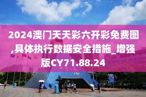 2024澳门天天彩六开彩免费图,具体执行数据安全措施_增强版CY71.88.24