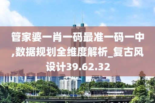管家婆一肖一码最准一码一中,数据规划全维度解析_复古风设计39.62.32