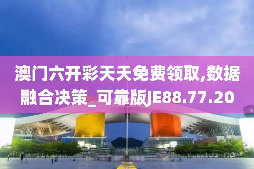 澳门六开彩天天免费领取,数据融合决策_可靠版JE88.77.20
