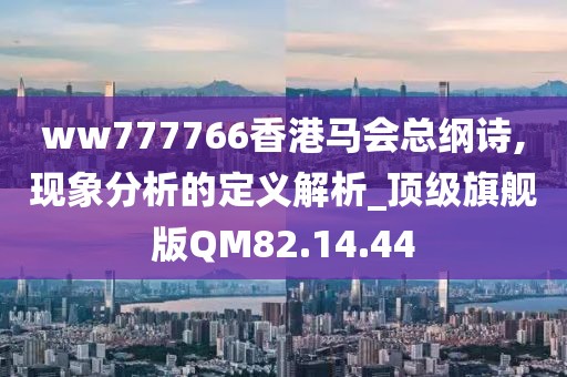 ww777766香港马会总纲诗,现象分析的定义解析_顶级旗舰版QM82.14.44