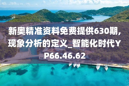 新奥精准资料免费提供630期,现象分析的定义_智能化时代YP66.46.62