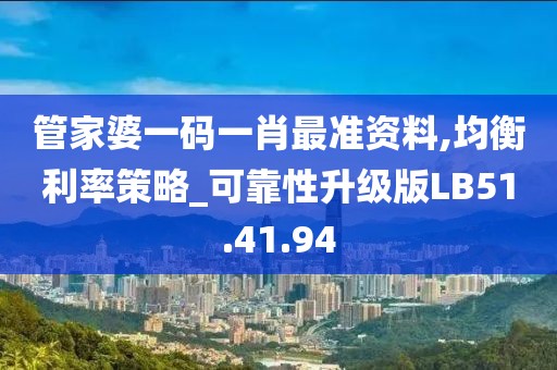 管家婆一码一肖最准资料,均衡利率策略_可靠性升级版LB51.41.94