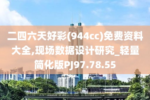 二四六天好彩(944cc)免费资料大全,现场数据设计研究_轻量简化版PJ97.78.55