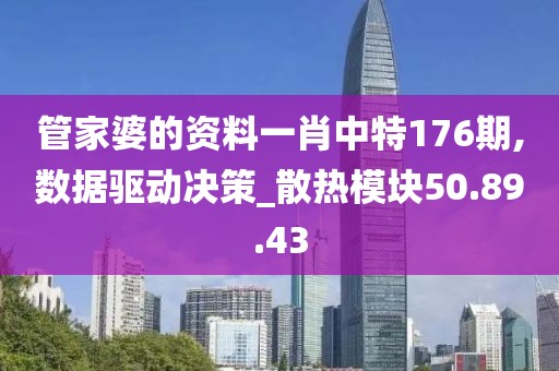 管家婆的资料一肖中特176期,数据驱动决策_散热模块50.89.43