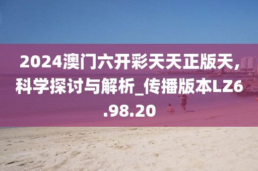 2024澳门六开彩天天正版天,科学探讨与解析_传播版本LZ6.98.20