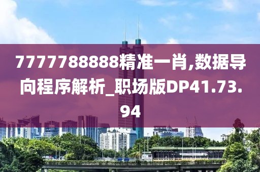 7777788888精准一肖,数据导向程序解析_职场版DP41.73.94