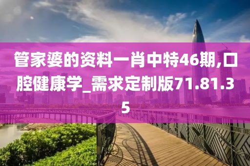 管家婆的资料一肖中特46期,口腔健康学_需求定制版71.81.35
