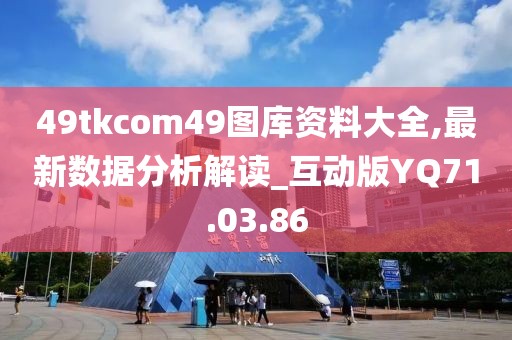 49tkcom49图库资料大全,最新数据分析解读_互动版YQ71.03.86