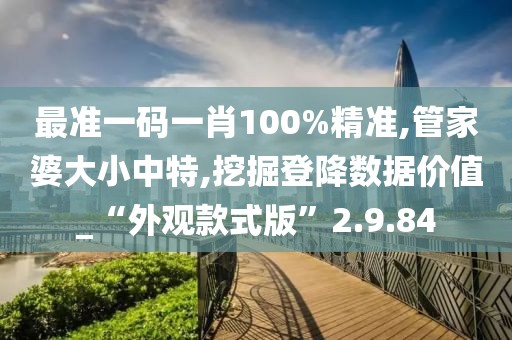 最准一码一肖100%精准,管家婆大小中特,挖掘登降数据价值_“外观款式版”2.9.84