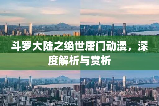 斗罗大陆之绝世唐门动漫，深度解析与赏析