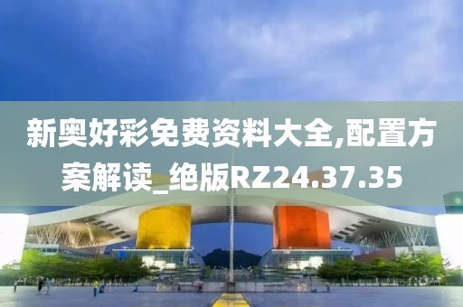 新奥好彩免费资料大全,配置方案解读_绝版RZ24.37.35