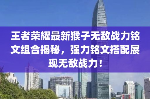 王者荣耀最新猴子无敌战力铭文组合揭秘，强力铭文搭配展现无敌战力！