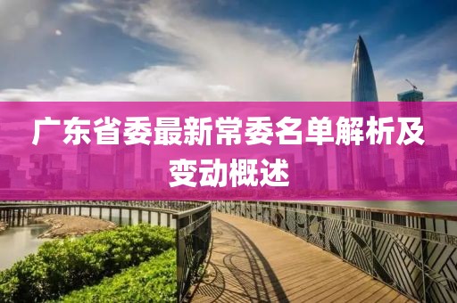 广东省委最新常委名单解析及变动概述