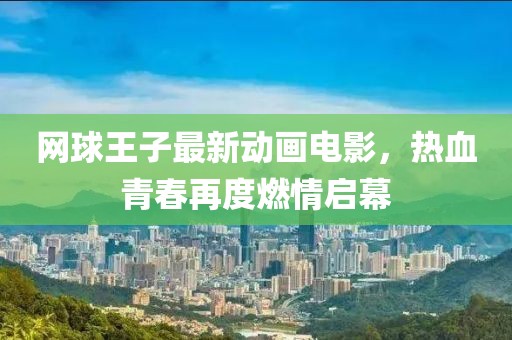 网球王子最新动画电影，热血青春再度燃情启幕