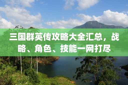 三国群英传攻略大全汇总，战略、角色、技能一网打尽