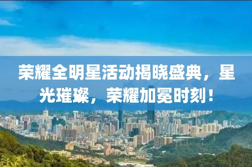 荣耀全明星活动揭晓盛典，星光璀璨，荣耀加冕时刻！