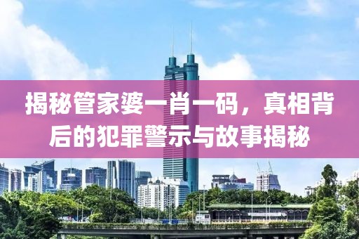揭秘管家婆一肖一码，真相背后的犯罪警示与故事揭秘