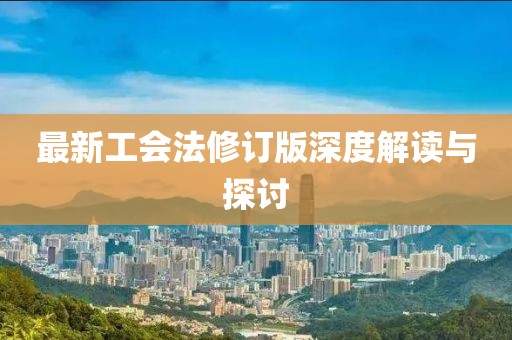 最新工会法修订版深度解读与探讨