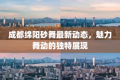 成都绵阳砂舞最新动态，魅力舞动的独特展现