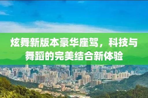 炫舞新版本豪华座驾，科技与舞蹈的完美结合新体验