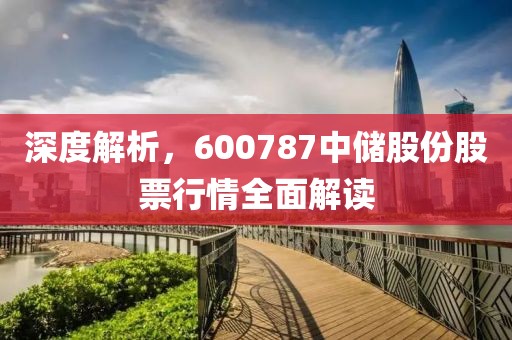 深度解析，600787中储股份股票行情全面解读