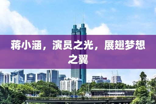 蒋小涵，演员之光，展翅梦想之翼