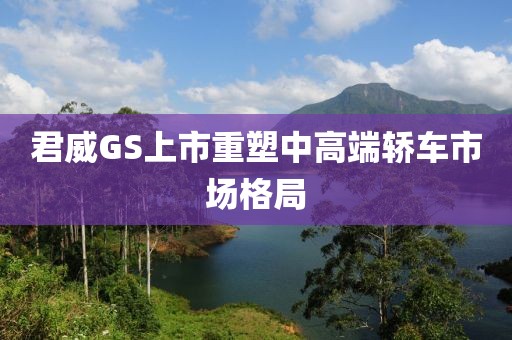 君威GS上市重塑中高端轿车市场格局