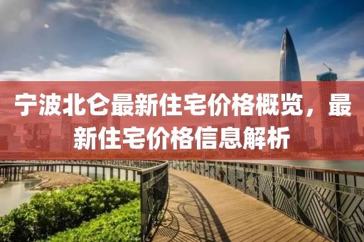 宁波北仑最新住宅价格概览，最新住宅价格信息解析